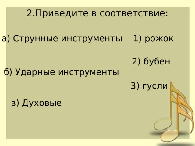 2.Приведите в соответствие:   а) Струнные инструменты 1) рожок 2) бубен б) Ударные инструменты 3) гусли в) Духовые 