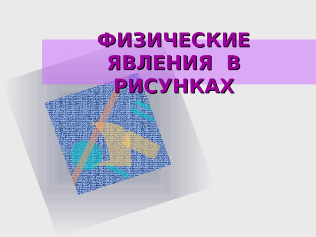 ФИЗИЧЕСКИЕ ЯВЛЕНИЯ В РИСУНКАХ 
