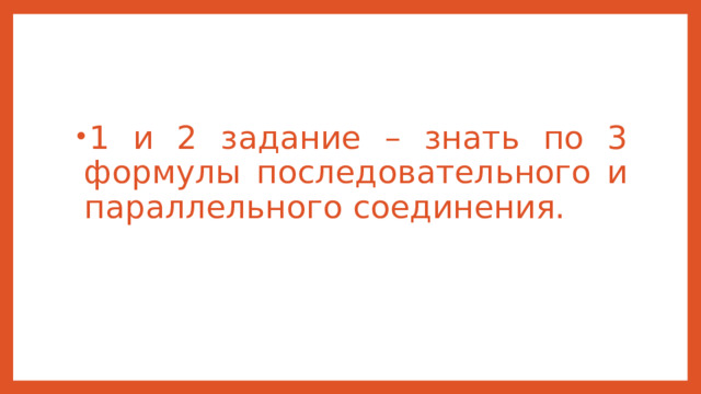 1 и 2 задание – знать по 3 формулы последовательного и параллельного соединения. 