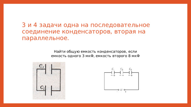 3 и 4 задачи одна на последовательное соединение конденсаторов, вторая на параллельное. Найти общую емкость конденсаторов, если емкость одного 3 мкФ, емкость второго 8 мкФ 