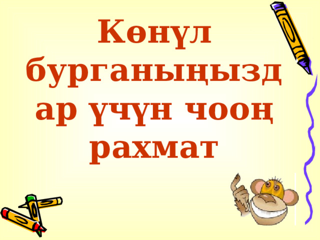 Көнүл бурганыңыздар үчүн чооң рахмат  