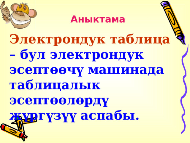 Аныктама Электрондук таблица  – бул электрондук эсептөөчү машинада таблицалык эсептөөлөрдү жүргүзүү аспабы.  