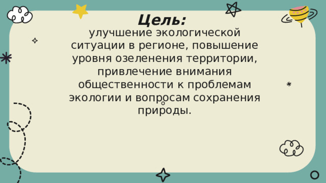 Цель: улучшение экологической ситуации в регионе, повышение уровня озеленения территории, привлечение внимания общественности к проблемам экологии и вопросам сохранения природы. 