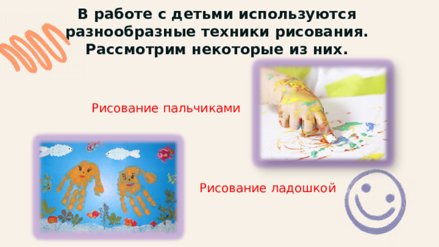 В работе с детьми используются разнообразные техники рисования.  Рассмотрим некоторые из них. Рисование пальчиками Рисование ладошкой 