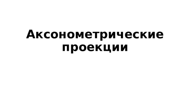 Аксонометрические проекции 