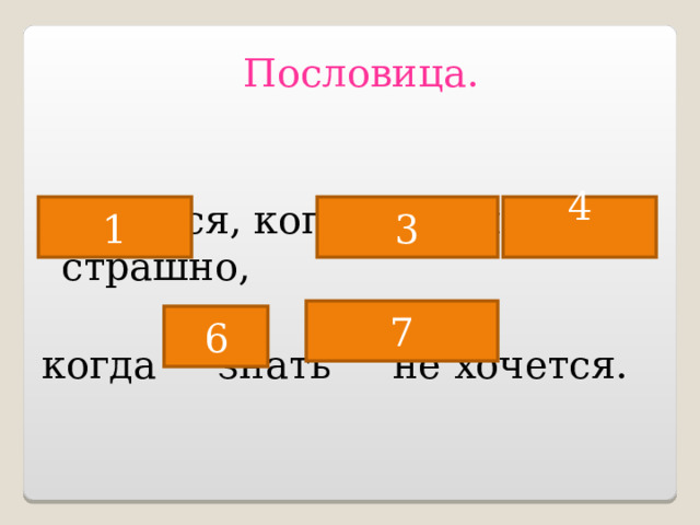 Пословица. Не бойся, когда не знаешь: страшно, когда знать не хочется.   1 3 4 7 6 