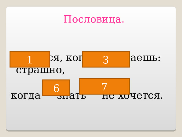 Пословица.  Не бойся, когда не знаешь: страшно, когда знать не хочется.   1 3 7 6 