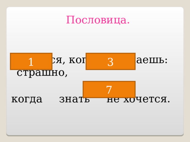 Пословица.  Не бойся, когда не знаешь: страшно, когда знать не хочется.   2 1 3 7 