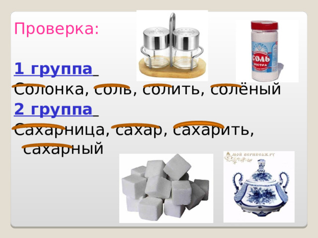 Проверка: 1 группа  Солонка, соль, солить, солёный 2 группа  Сахарница, сахар, сахарить, сахарный 