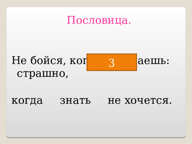 Пословица.  Не бойся, когда не знаешь: страшно, когда знать не хочется.   2 3 
