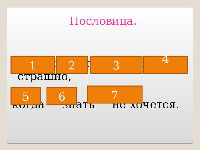 Пословица. Не бойся, когда не знаешь: страшно, когда знать не хочется.   1 2 3 4 7 5 6 