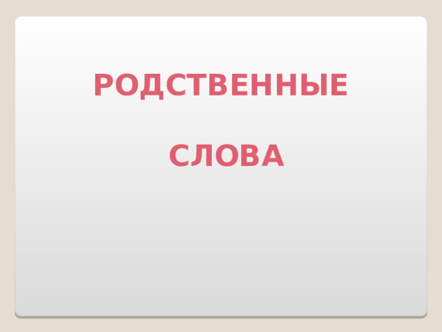 РОДСТВЕННЫЕ   СЛОВА 