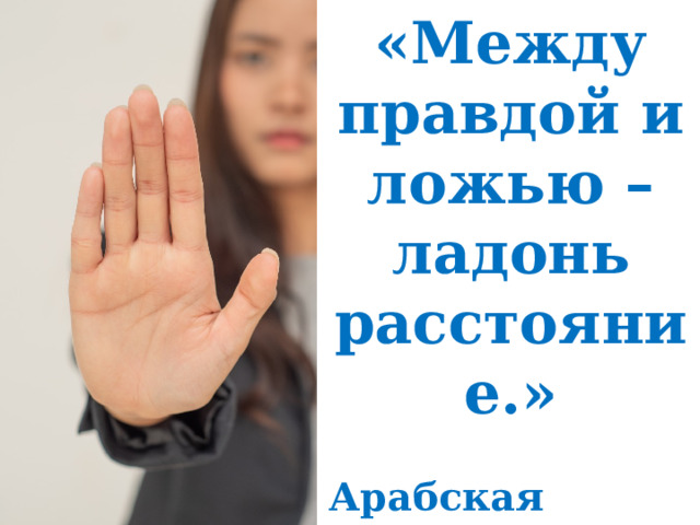 «Между правдой и ложью –ладонь расстояние.»  Арабская мудрость 