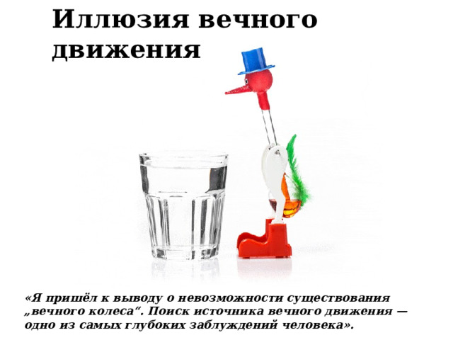 Иллюзия вечного движения «Я пришёл к выводу о невозможности существования „вечного колеса“. Поиск источника вечного движения — одно из самых глубоких заблуждений человека».  Леонардо да Винчи 