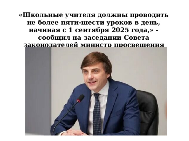«Школьные учителя должны проводить не более пяти-шести уроков в день, начиная с 1 сентября 2025 года,» - сообщил на заседании Совета законодателей министр просвещения Сергей Кравцов. 