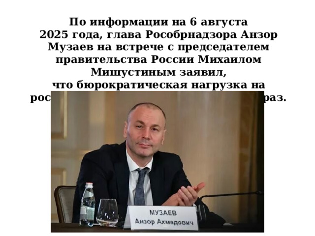 По информации на 6 августа 2025 года, глава Рособрнадзора Анзор Музаев на встрече с председателем правительства России Михаилом Мишустиным заявил, что бюрократическая нагрузка на российских учителей снизилась в 25 раз. 
