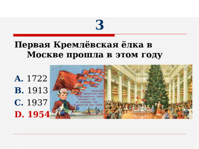 3 Первая Кремлёвская ёлка в Москве прошла в этом году  A. 1722 B. 1913 C. 1937 D. 1954  
