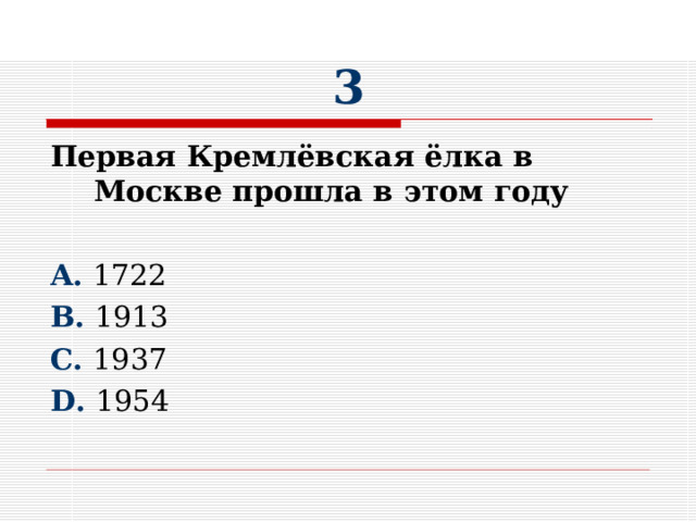 3 Первая Кремлёвская ёлка в Москве прошла в этом году  A. 1722 B. 1913 C. 1937 D. 1954 