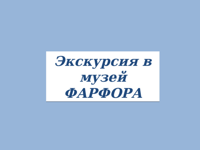 Экскурсия в музей ФАРФОРА 