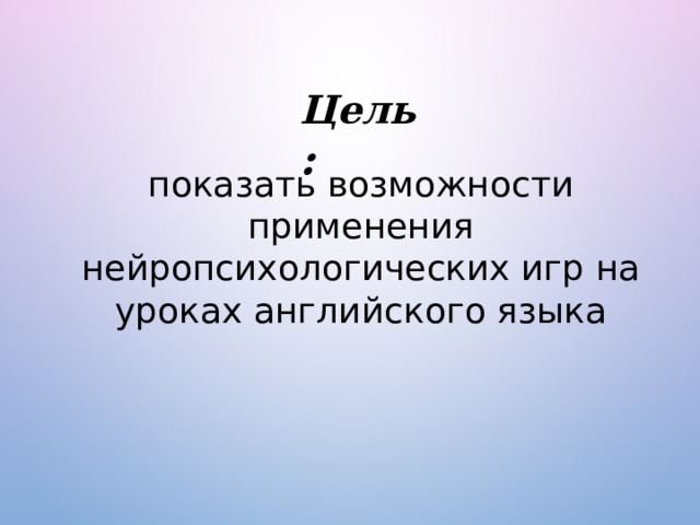 Цель :  показать возможности применения нейропсихологических игр на уроках английского языка 
