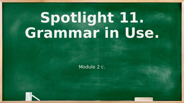 Spotlight 11. Grammar in Use. Module 2 c. 