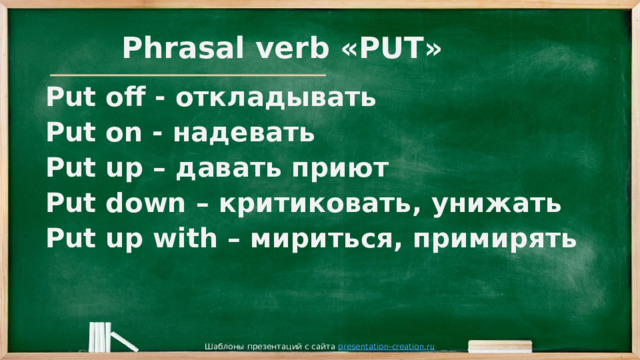Phrasal verb «PUT» Put off - откладывать Put on - надевать Put up – давать приют Put down – критиковать, унижать Put up with – мириться, примирять Шаблоны презентаций с сайта presentation-creation.ru 