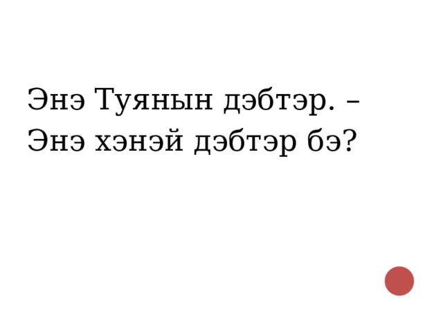 Энэ Туянын дэбтэр. – Энэ хэнэй дэбтэр бэ? 