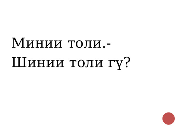 Минии толи.- Шинии толи гү? 