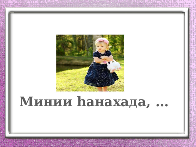 Минии һанахада, … 