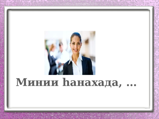 Минии һанахада, … 