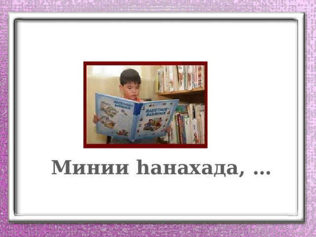 Минии һанахада, … 