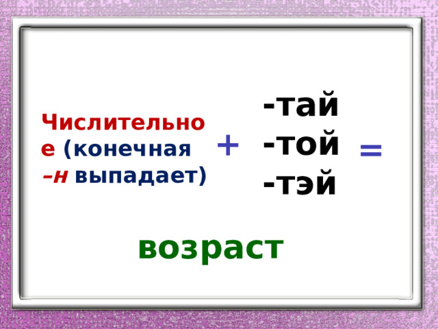 -тай -той -тэй Числительное (конечная –н  выпадает) + = возраст 