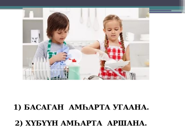 1) БАСАГАН АМҺАРТА УГААНА. 2) ХҮБҮҮН АМҺАРТА АРШАНА. 