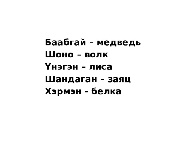 Баабгай – медведь Шоно – волк Үнэгэн – лиса Шандаган – заяц Хэрмэн - белка 