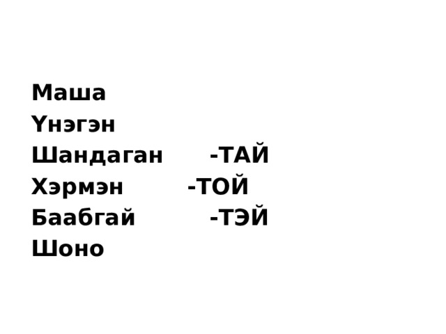 Маша Үнэгэн Шандаган   -ТАЙ Хэрмэн    -ТОЙ  Баабгай    -ТЭЙ Шоно 