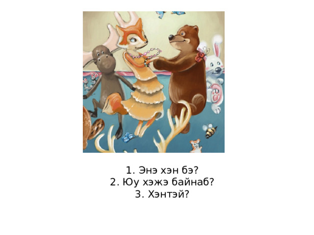 1. Энэ хэн бэ?  2. Юу хэжэ байнаб?  3. Хэнтэй? 