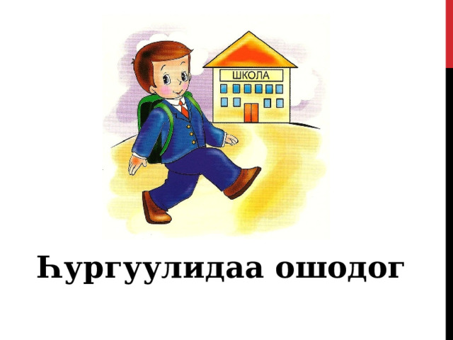   Һургуулидаа ошодог 