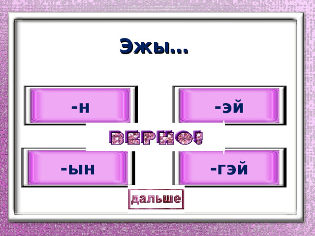 Эжы… -н -эй -ын -гэй 