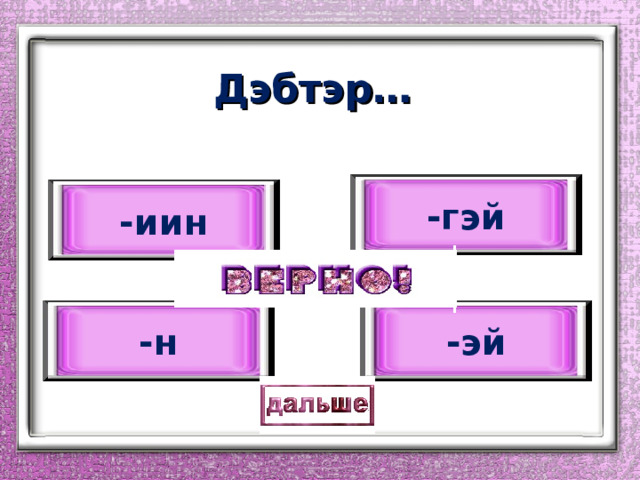 Дэбтэр… -гэй -иин -эй -н 
