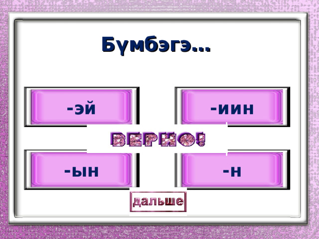Б үмбэгэ… -эй -иин -ын -н 