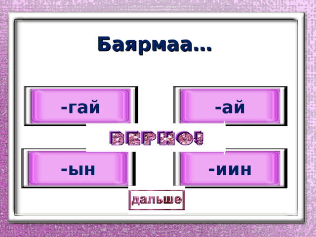 Баярмаа … -гай -ай -ын -иин 