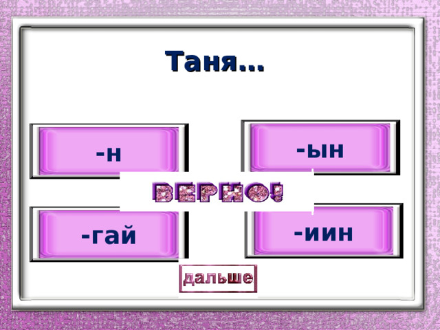 Таня… -ын -н -иин -гай 