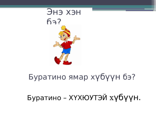 Энэ хэн бэ? Буратино ямар х үбүүн бэ? Буратино – ХYХЮУТЭЙ х үбүүн. 