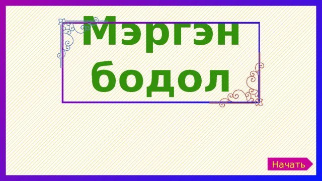  Мэргэн бодол Начать 