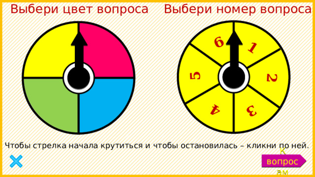Выбери цвет вопроса Выбери номер вопроса 1 2 3 4 5 6 Чтобы стрелка начала крутиться и чтобы остановилась – кликни по ней. К вопросам 