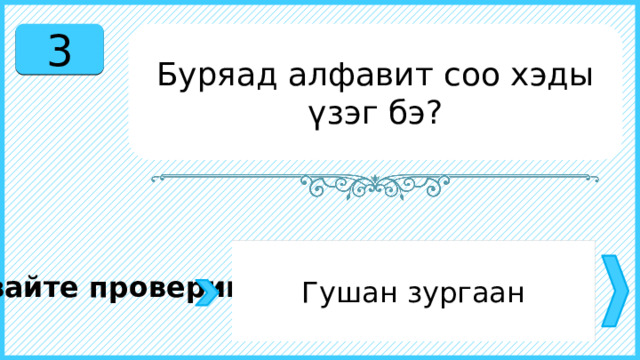 3 Буряад алфавит соо хэды үзэг бэ? Гушан зургаан Давайте проверим. 