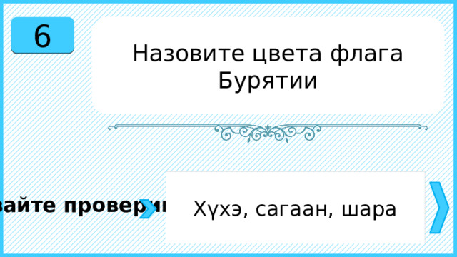 6 Назовите цвета флага Бурятии Хүхэ, сагаан, шара Давайте проверим. 