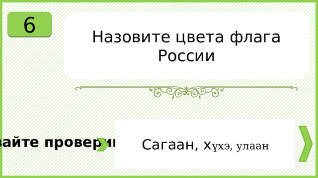 6 Назовите цвета флага России Сагаан, х үхэ, улаан Давайте проверим. 