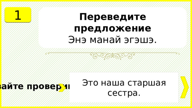 1 Переведите предложение Энэ манай эгэшэ. Это наша старшая сестра. Давайте проверим. 
