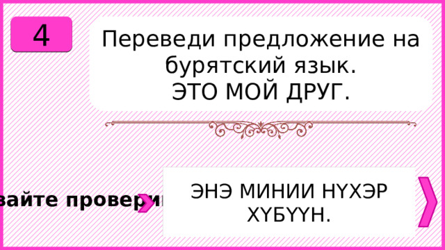 4 Переведи предложение на бурятский язык. ЭТО МОЙ ДРУГ. ЭНЭ МИНИИ НҮХЭР ХҮБҮҮН. Давайте проверим. 